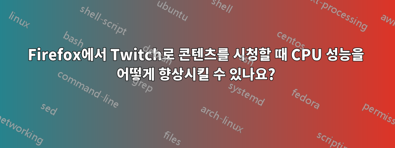 Firefox에서 Twitch로 콘텐츠를 시청할 때 CPU 성능을 어떻게 향상시킬 수 있나요?