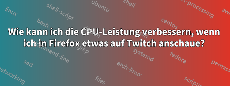 Wie kann ich die CPU-Leistung verbessern, wenn ich in Firefox etwas auf Twitch anschaue?