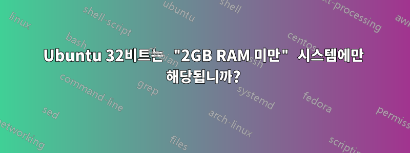 Ubuntu 32비트는 "2GB RAM 미만" 시스템에만 해당됩니까?