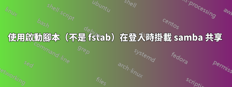 使用啟動腳本（不是 fstab）在登入時掛載 samba 共享