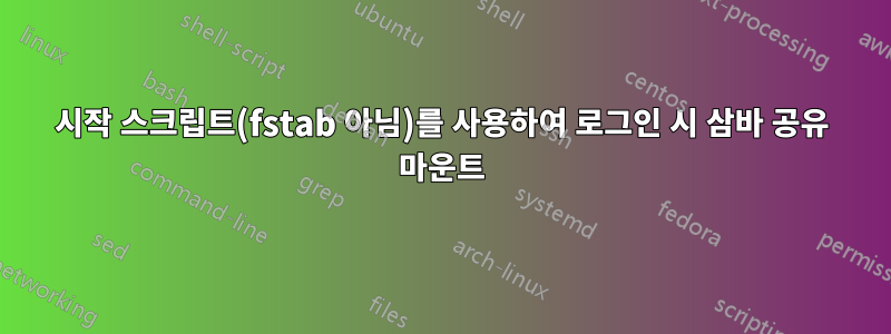 시작 스크립트(fstab 아님)를 사용하여 로그인 시 삼바 공유 마운트