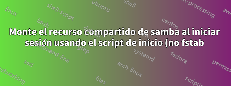 Monte el recurso compartido de samba al iniciar sesión usando el script de inicio (no fstab)