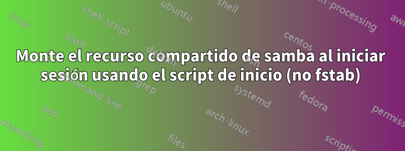 Monte el recurso compartido de samba al iniciar sesión usando el script de inicio (no fstab)