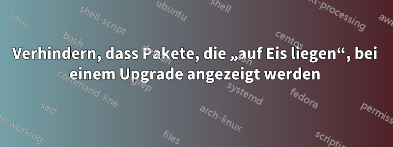 Verhindern, dass Pakete, die „auf Eis liegen“, bei einem Upgrade angezeigt werden