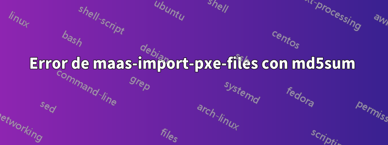 Error de maas-import-pxe-files con md5sum