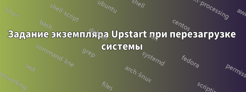 Задание экземпляра Upstart при перезагрузке системы