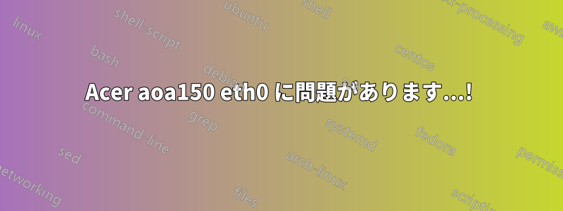 Acer aoa150 eth0 に問題があります...!