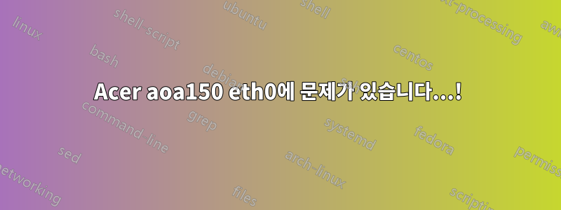 Acer aoa150 eth0에 문제가 있습니다...!