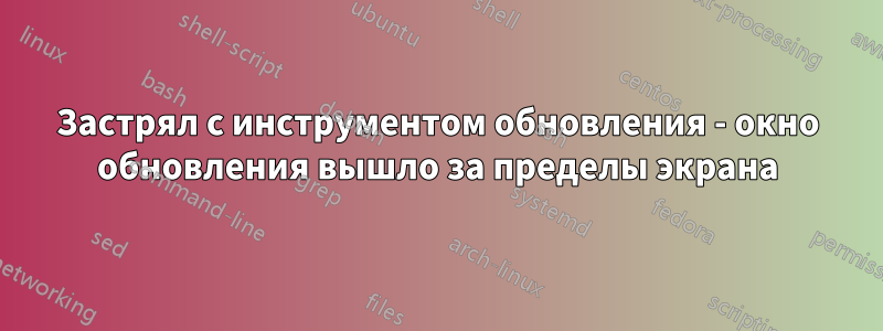 Застрял с инструментом обновления - окно обновления вышло за пределы экрана