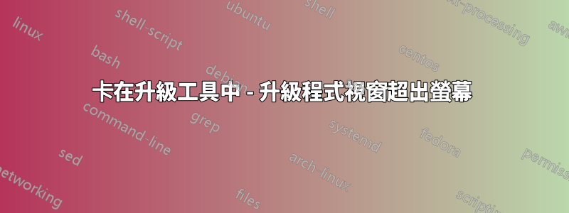 卡在升級工具中 - 升級程式視窗超出螢幕