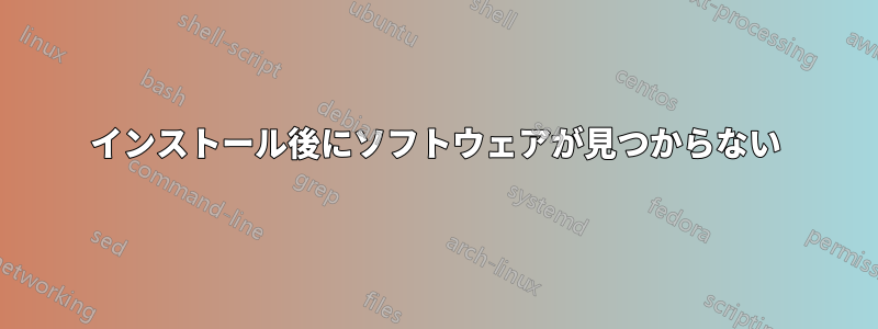 インストール後にソフトウェアが見つからない