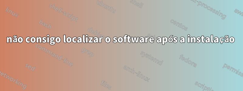 não consigo localizar o software após a instalação