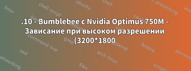 13.10 - Bumblebee с Nvidia Optimus 750M - Зависание при высоком разрешении (3200*1800) и проблемы с драйверами