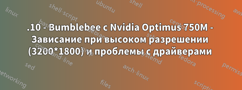 13.10 - Bumblebee с Nvidia Optimus 750M - Зависание при высоком разрешении (3200*1800) и проблемы с драйверами