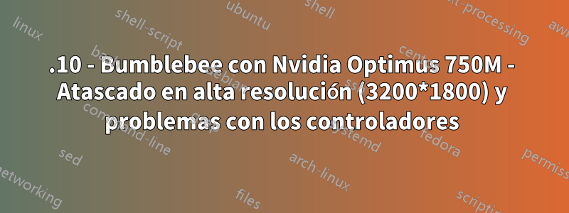 13.10 - Bumblebee con Nvidia Optimus 750M - Atascado en alta resolución (3200*1800) y problemas con los controladores