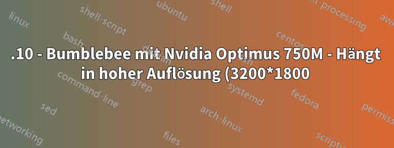 13.10 - Bumblebee mit Nvidia Optimus 750M - Hängt in hoher Auflösung (3200*1800) und Treiberprobleme