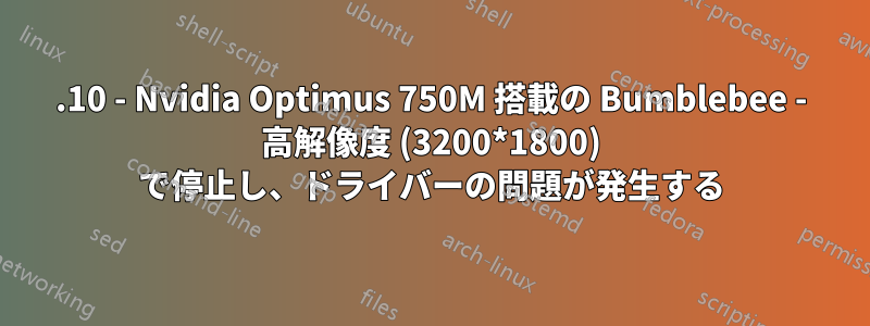 13.10 - Nvidia Optimus 750M 搭載の Bumblebee - 高解像度 (3200*1800) で停止し、ドライバーの問題が発生する