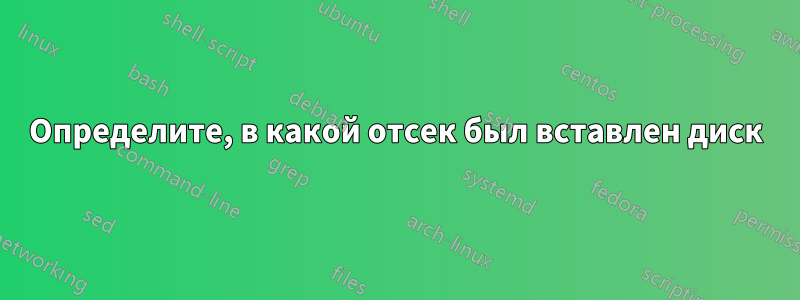 Определите, в какой отсек был вставлен диск