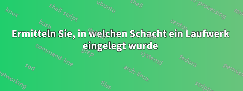 Ermitteln Sie, in welchen Schacht ein Laufwerk eingelegt wurde