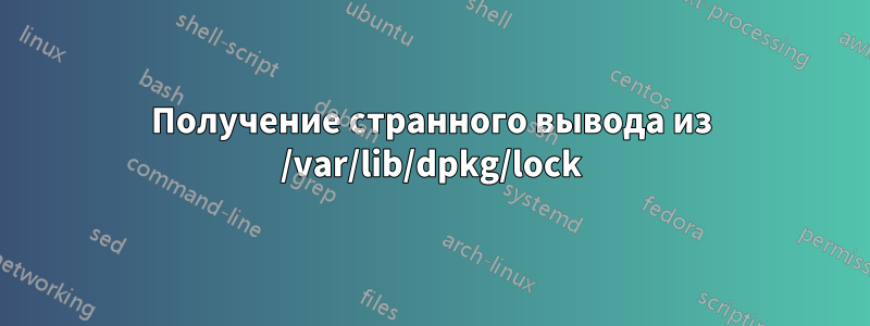 Получение странного вывода из /var/lib/dpkg/lock