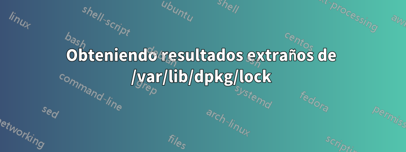 Obteniendo resultados extraños de /var/lib/dpkg/lock