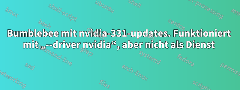 Bumblebee mit nvidia-331-updates. Funktioniert mit „--driver nvidia“, aber nicht als Dienst