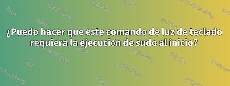 ¿Puedo hacer que este comando de luz de teclado requiera la ejecución de sudo al inicio?