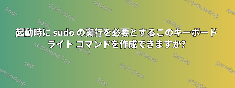 起動時に sudo の実行を必要とするこのキーボード ライト コマンドを作成できますか?