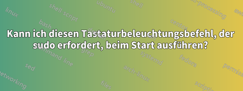 Kann ich diesen Tastaturbeleuchtungsbefehl, der sudo erfordert, beim Start ausführen?