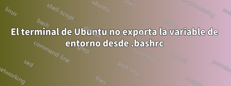 El terminal de Ubuntu no exporta la variable de entorno desde .bashrc