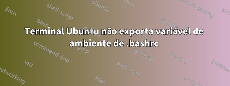 Terminal Ubuntu não exporta variável de ambiente de .bashrc