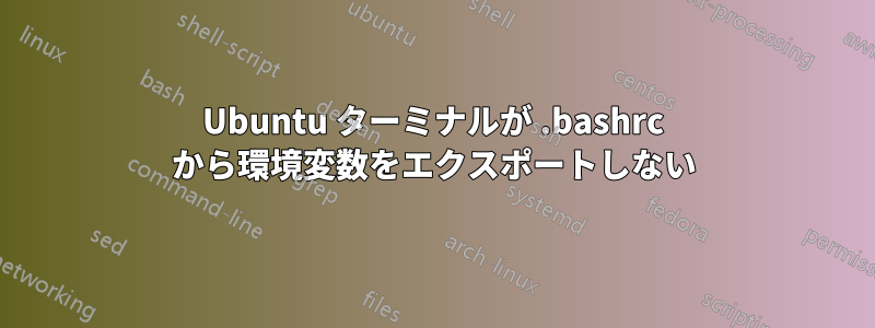 Ubuntu ターミナルが .bashrc から環境変数をエクスポートしない