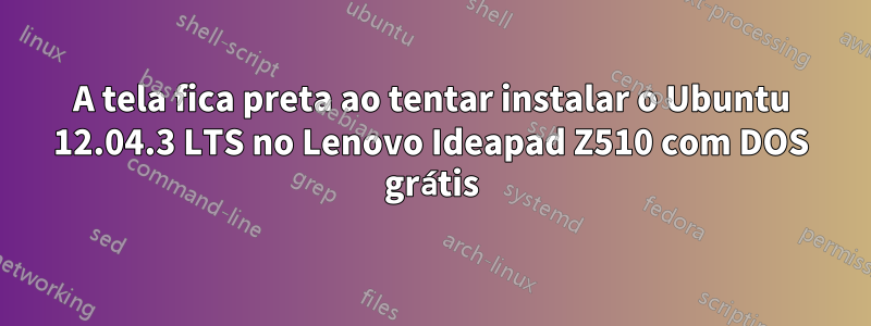 A tela fica preta ao tentar instalar o Ubuntu 12.04.3 LTS no Lenovo Ideapad Z510 com DOS grátis