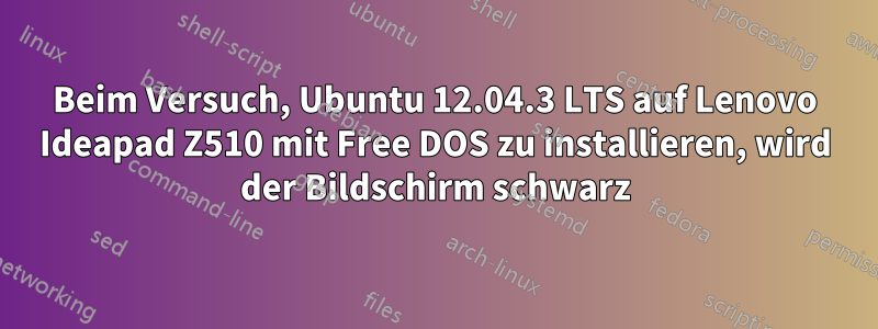 Beim Versuch, Ubuntu 12.04.3 LTS auf Lenovo Ideapad Z510 mit Free DOS zu installieren, wird der Bildschirm schwarz