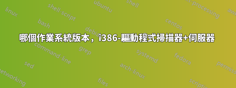 哪個作業系統版本，i386-驅動程式掃描器+伺服器