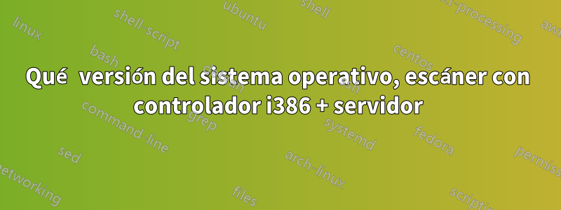 Qué versión del sistema operativo, escáner con controlador i386 + servidor