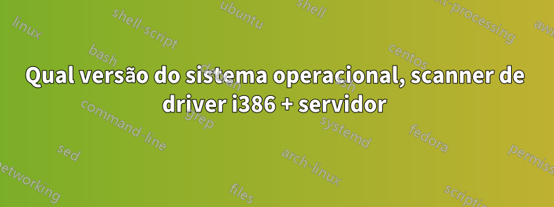 Qual versão do sistema operacional, scanner de driver i386 + servidor