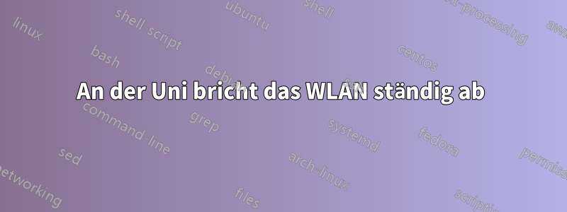 An der Uni bricht das WLAN ständig ab