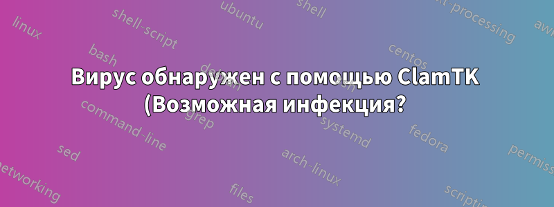 Вирус обнаружен с помощью ClamTK (Возможная инфекция?)