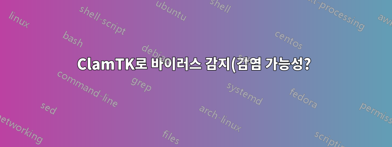 ClamTK로 바이러스 감지(감염 가능성?)