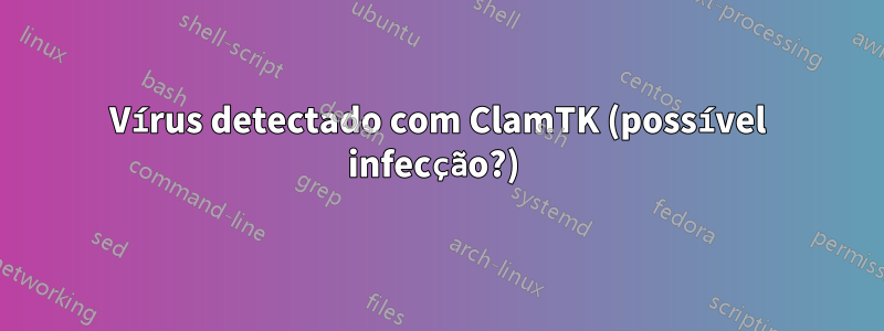 Vírus detectado com ClamTK (possível infecção?) 