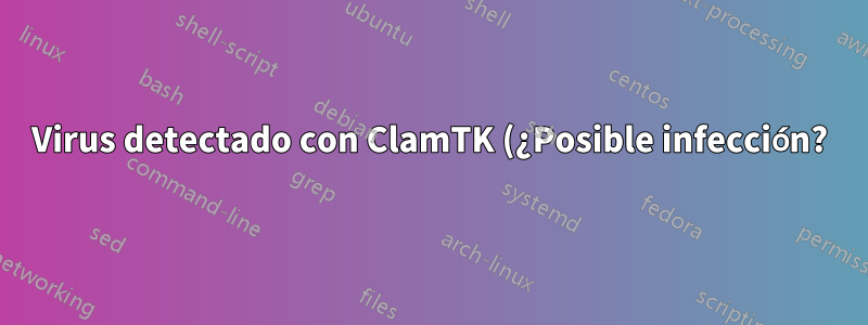 Virus detectado con ClamTK (¿Posible infección?)