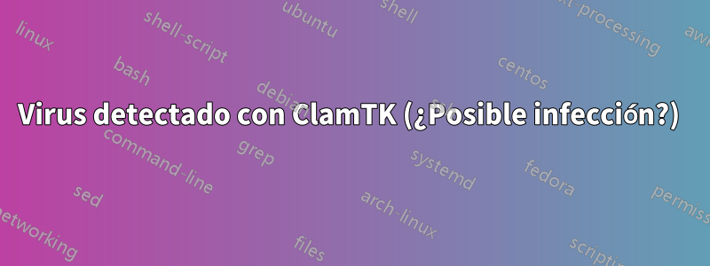 Virus detectado con ClamTK (¿Posible infección?) 