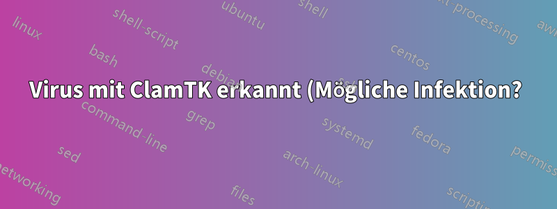 Virus mit ClamTK erkannt (Mögliche Infektion?)