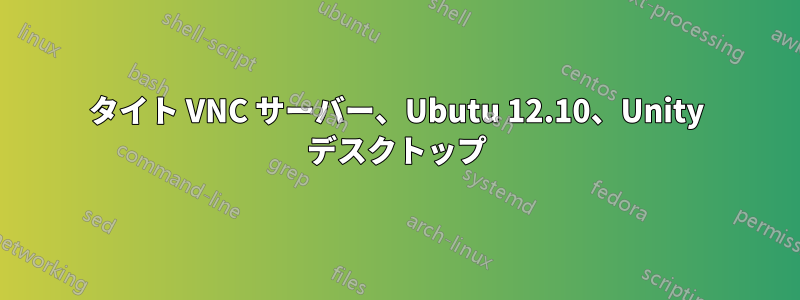 タイト VNC サーバー、Ubutu 12.10、Unity デスクトップ