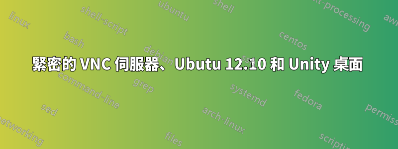 緊密的 VNC 伺服器、Ubutu 12.10 和 Unity 桌面