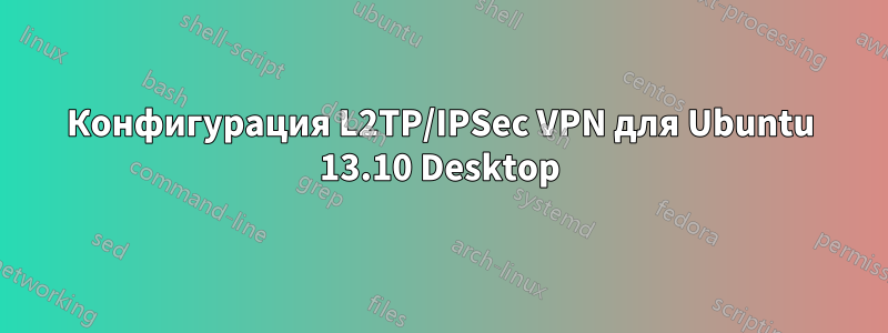 Конфигурация L2TP/IPSec VPN для Ubuntu 13.10 Desktop