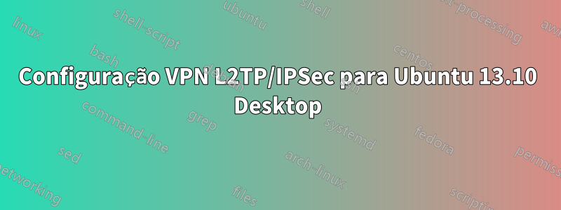 Configuração VPN L2TP/IPSec para Ubuntu 13.10 Desktop