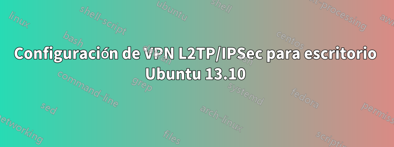 Configuración de VPN L2TP/IPSec para escritorio Ubuntu 13.10