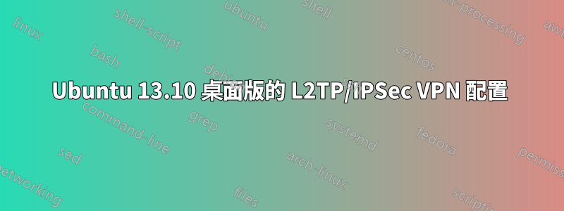 Ubuntu 13.10 桌面版的 L2TP/IPSec VPN 配置